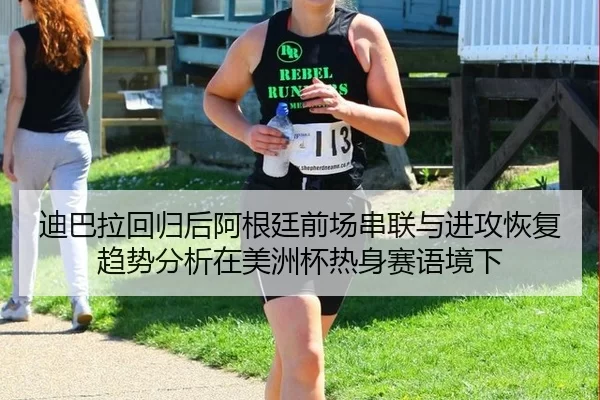迪巴拉回归后阿根廷前场串联与进攻恢复趋势分析在美洲杯热身赛语境下