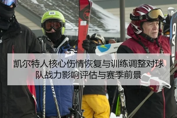 凯尔特人核心伤情恢复与训练调整对球队战力影响评估与赛季前景