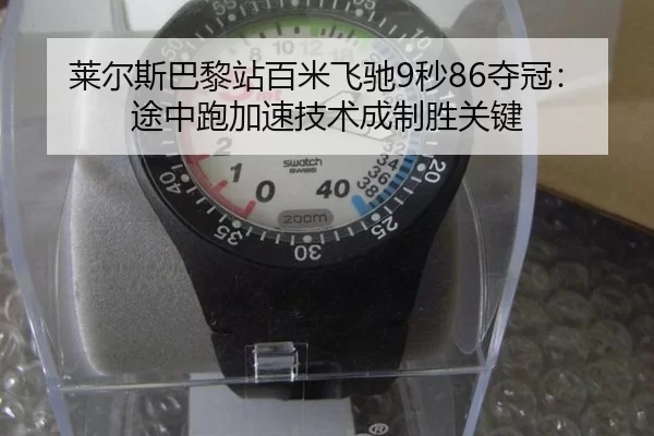 莱尔斯巴黎站百米飞驰9秒86夺冠：途中跑加速技术成制胜关键