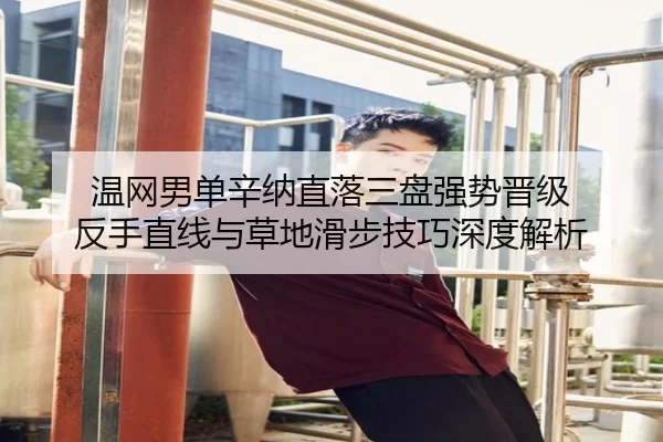 温网男单辛纳直落三盘强势晋级 反手直线与草地滑步技巧深度解析
