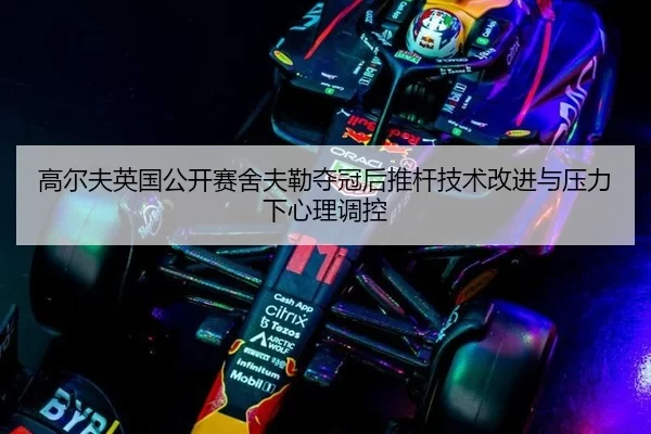 高尔夫英国公开赛舍夫勒夺冠后推杆技术改进与压力下心理调控